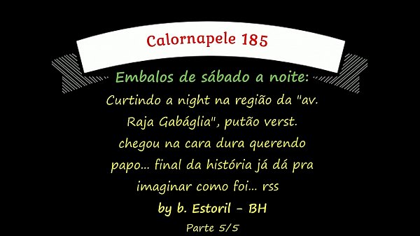 Calornapele 185 – (Embalos de sábado a noite): Curtindo a night na região da “av. Raja Gabáglia”, putão verst. chegou na cara dura querendo papo… final da história já dá pra imaginar como foi…